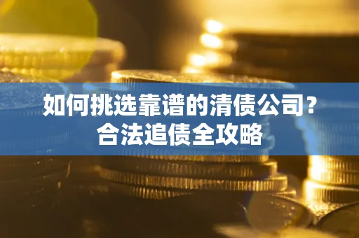 北京如何挑选靠谱的清债公司?合法追债全攻略 北京如何挑选靠谱的清债公司?合法追债全攻略