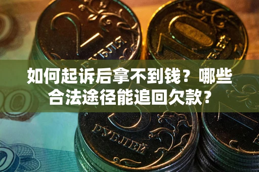 北京如何起诉后拿不到钱？哪些合法途径能追回欠款？