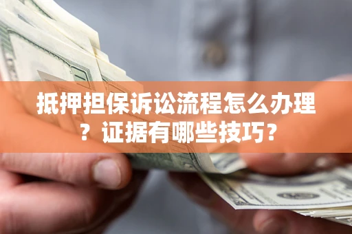 北京抵押担保诉讼流程怎么办理？证据有哪些技巧？
