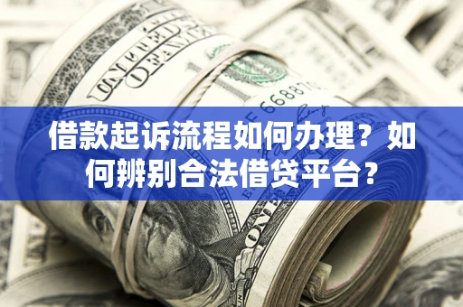 北京借款起诉流程如何办理？如何辨别合法借贷平台？