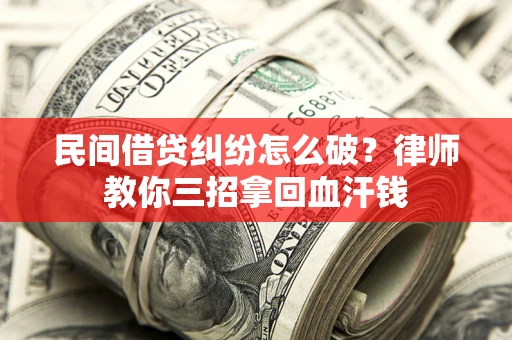 北京民间借贷纠纷怎么破？律师教你三招拿回血汗钱