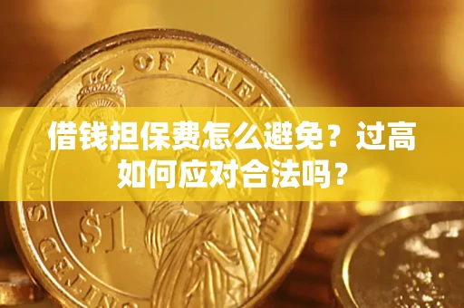 北京借钱担保费怎么避免？过高如何应对合法吗？