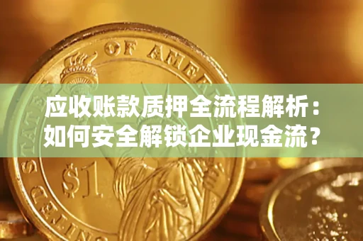 北京应收账款质押全流程解析：如何安全解锁企业现金流？