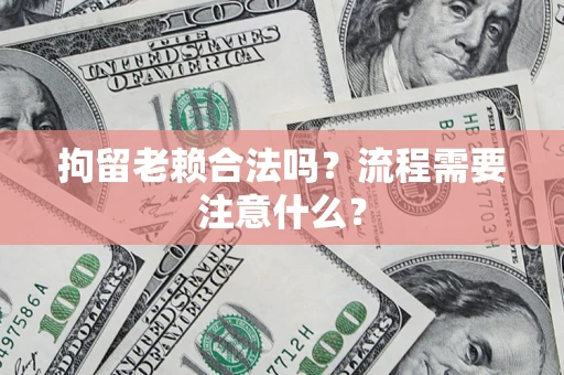 北京拘留老赖合法吗？流程需要注意什么？