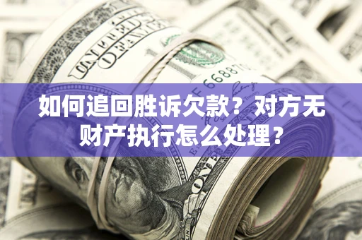 北京如何追回胜诉欠款？对方无财产执行怎么处理？