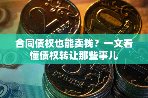 北京合同债权也能卖钱？一文看懂债权转让那些事儿