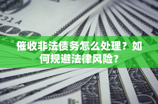 北京催收非法债务怎么处理？如何规避法律风险？