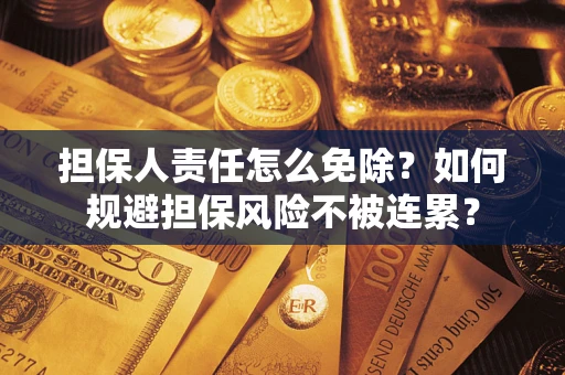 北京担保人责任怎么免除？如何规避担保风险不被连累？