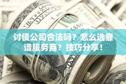 北京讨债公司合法吗？怎么选靠谱服务商？技巧分享！