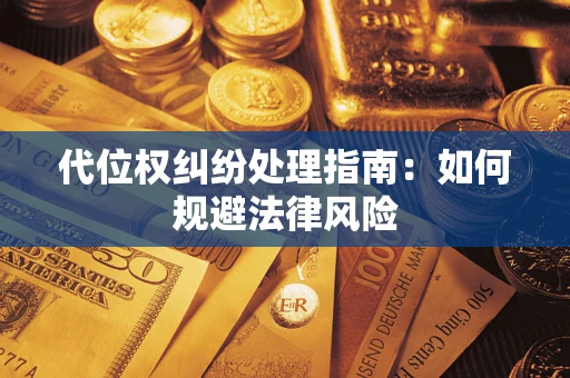 北京代位权纠纷处理指南:如何规避法律风险 北京代位权纠纷处理指南:如何规避法律风险