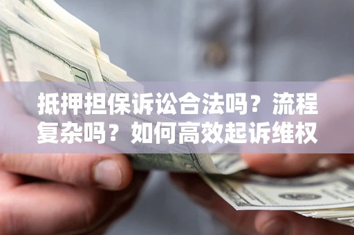 北京抵押担保诉讼合法吗？流程复杂吗？如何高效起诉维权？