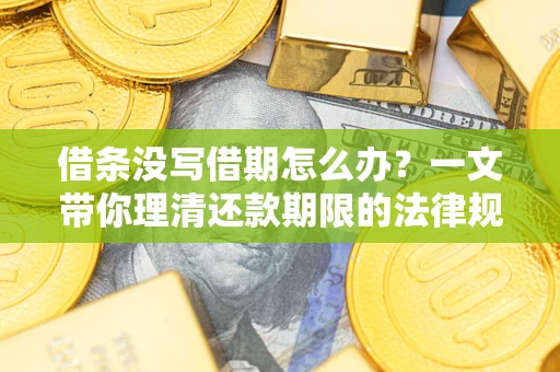北京借条没写借期怎么办？一文带你理清还款期限的法律规则