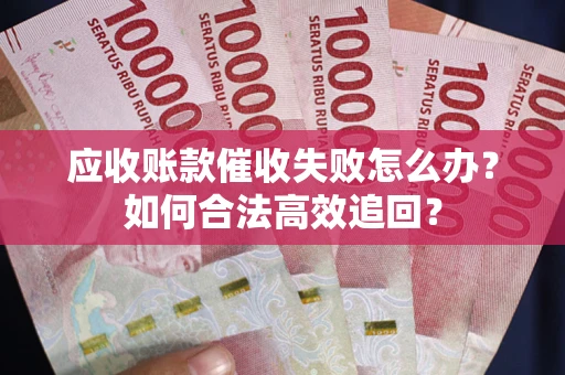 北京应收账款催收失败怎么办？如何合法高效追回？