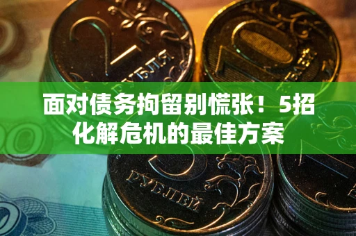 北京面对债务拘留别慌张！5招化解危机的最佳方案