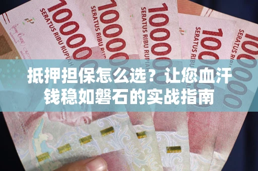 北京抵押担保怎么选？让您血汗钱稳如磐石的实战指南