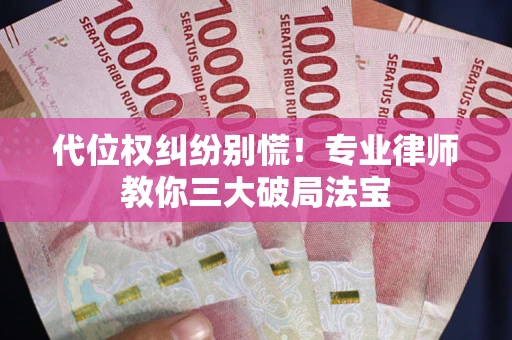 北京代位权纠纷别慌！专业律师教你三大破局法宝