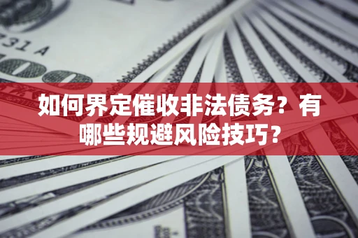 北京如何界定催收非法债务？有哪些规避风险技巧？