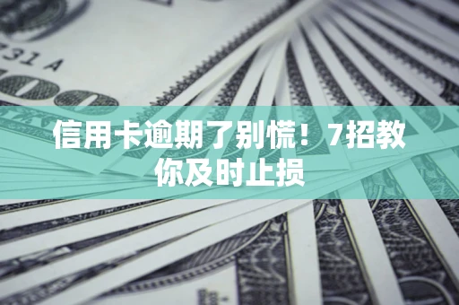 北京信用卡逾期了别慌！7招教你及时止损
