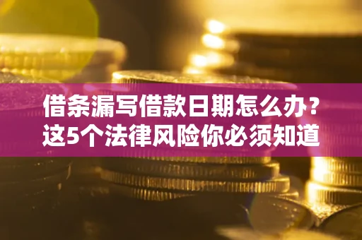 北京借条漏写借款日期怎么办？这5个法律风险你必须知道