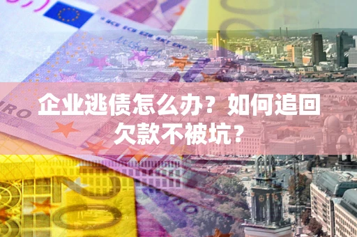 北京企业逃债怎么办？如何追回欠款不被坑？