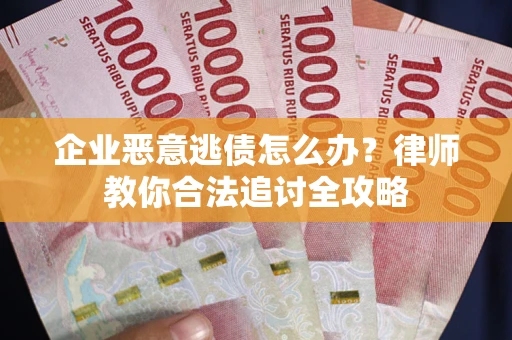 北京企业恶意逃债怎么办？律师教你合法追讨全攻略
