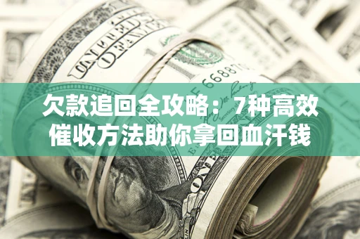 北京欠款追回全攻略：7种高效催收方法助你拿回血汗钱