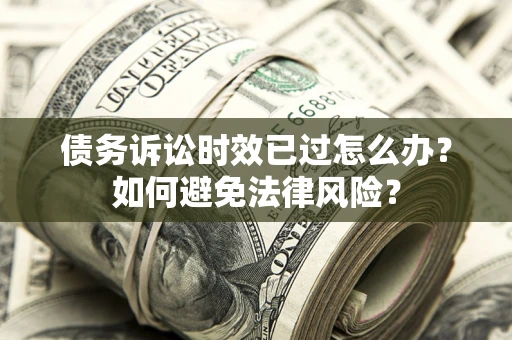 北京债务诉讼时效已过怎么办？如何避免法律风险？