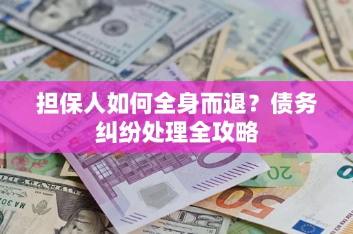 北京担保人如何全身而退？债务纠纷处理全攻略