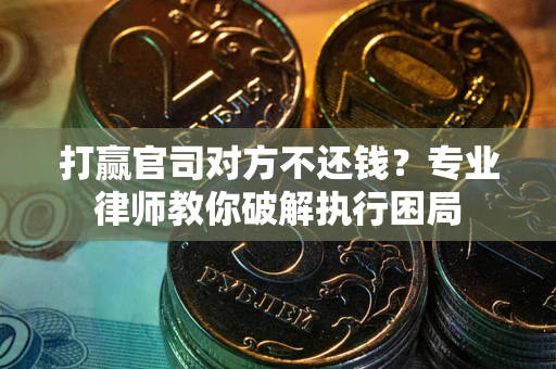 北京打赢官司对方不还钱？专业律师教你破解执行困局