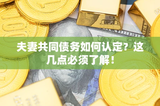 北京夫妻共同债务如何认定？这几点必须了解！