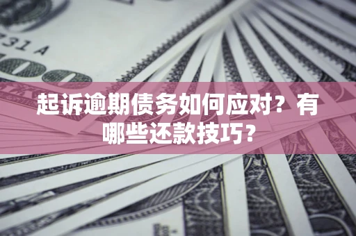 北京起诉逾期债务如何应对？有哪些还款技巧？