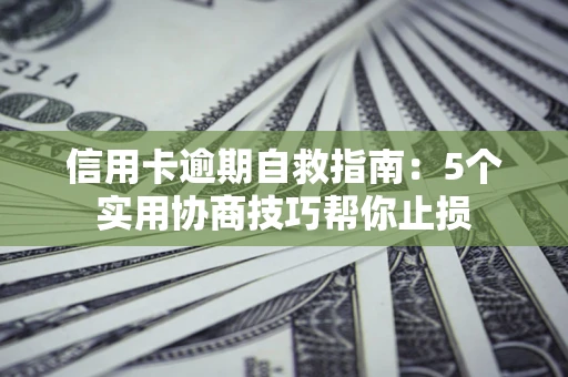北京信用卡逾期自救指南：5个实用协商技巧帮你止损