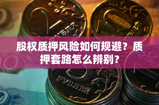 北京股权质押风险如何规避？质押套路怎么辨别？