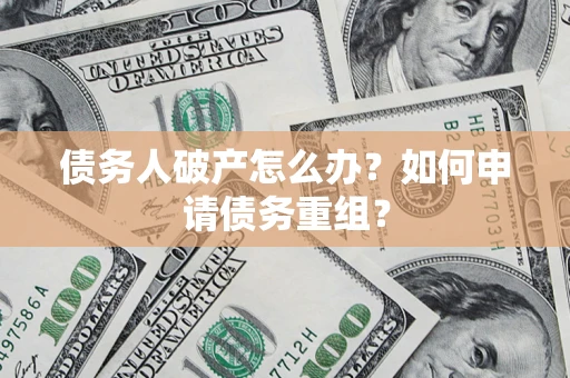 北京债务人破产怎么办？如何申请债务重组？
