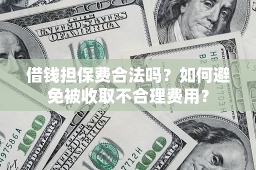 北京借钱担保费合法吗？如何避免被收取不合理费用？