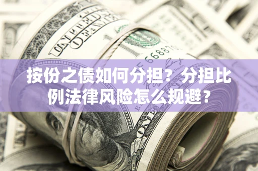 北京按份之债如何分担？分担比例法律风险怎么规避？