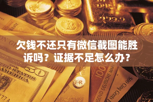 北京欠钱不还只有微信截图能胜诉吗？证据不足怎么办？