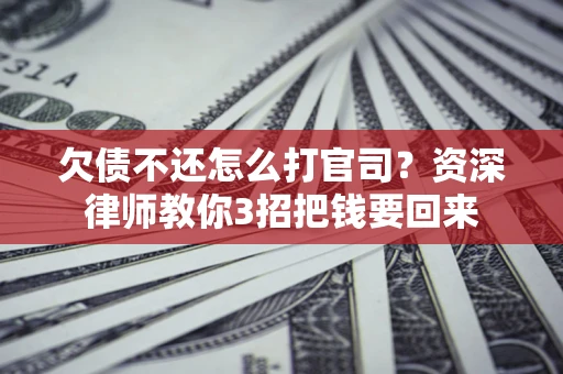 北京欠债不还怎么打官司？资深律师教你3招把钱要回来