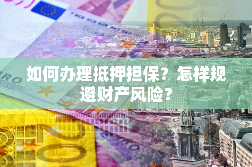 北京如何办理抵押担保？怎样规避财产风险？