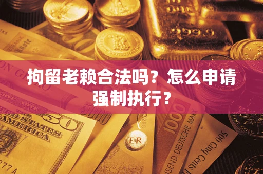 北京拘留老赖合法吗？怎么申请强制执行？