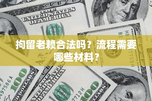 北京拘留老赖合法吗？流程需要哪些材料？