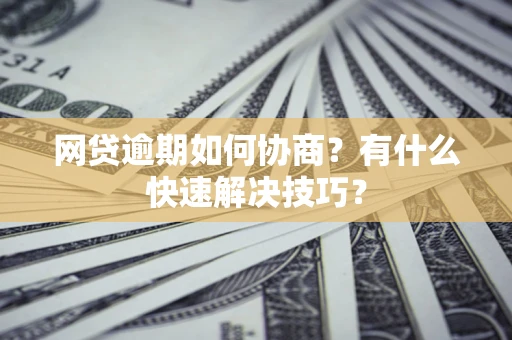 北京网贷逾期如何协商？有什么快速解决技巧？