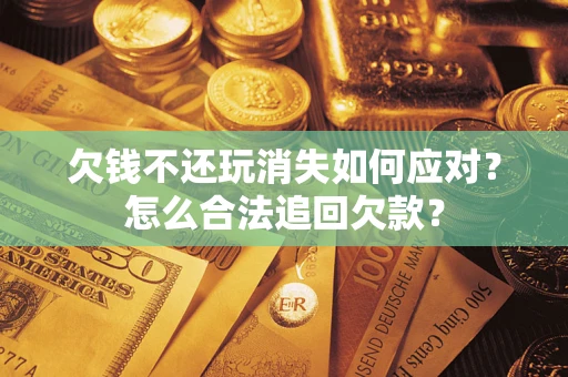 北京欠钱不还玩消失如何应对？怎么合法追回欠款？