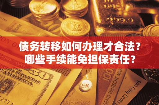 北京债务转移如何办理才合法？哪些手续能免担保责任？