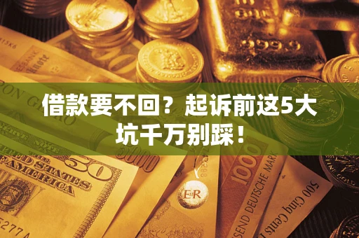 北京借款要不回？起诉前这5大坑千万别踩！