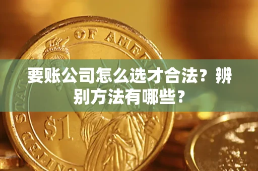 北京要账公司怎么选才合法？辨别方法有哪些？
