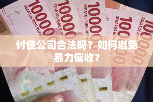 北京讨债公司合法吗？如何避免暴力催收？