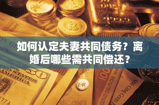 北京如何认定夫妻共同债务？离婚后哪些需共同偿还？