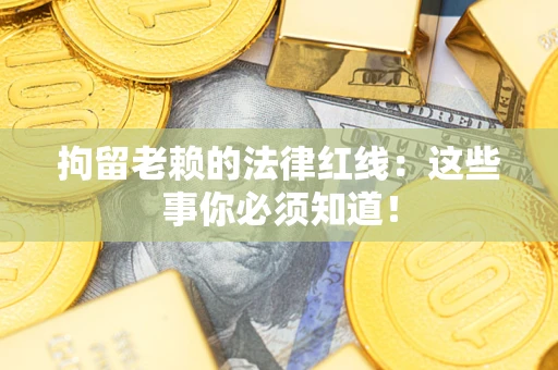 北京拘留老赖的法律红线：这些事你必须知道！