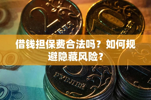 北京借钱担保费合法吗？如何规避隐藏风险？
